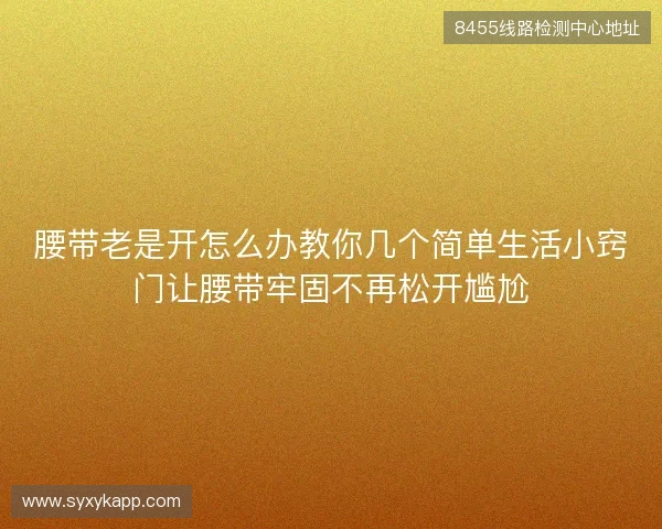 腰带老是开怎么办教你几个简单生活小窍门让腰带牢固不再松开尴尬 腰带老是开怎么办教你几个简单生活小窍门让腰带牢固不再松开尴尬
