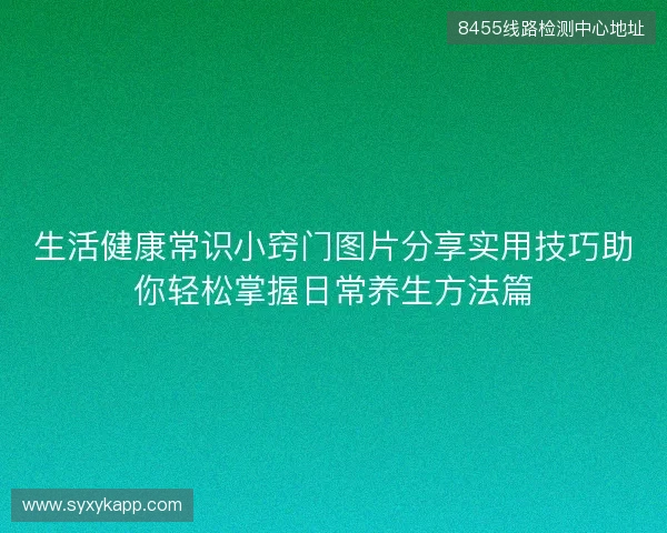 生活健康常识小窍门图片分享实用技巧助你轻松掌握日常养生方法篇 生活健康常识小窍门图片分享实用技巧助你轻松掌握日常养生方法篇